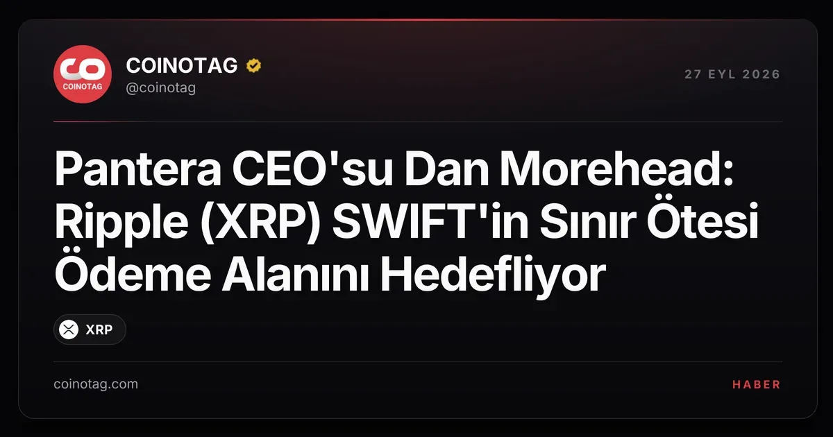 Ripple (XRP) SWIFT'e meydan okuyor, Pantera CEO'su Dan Morehead açıkladı