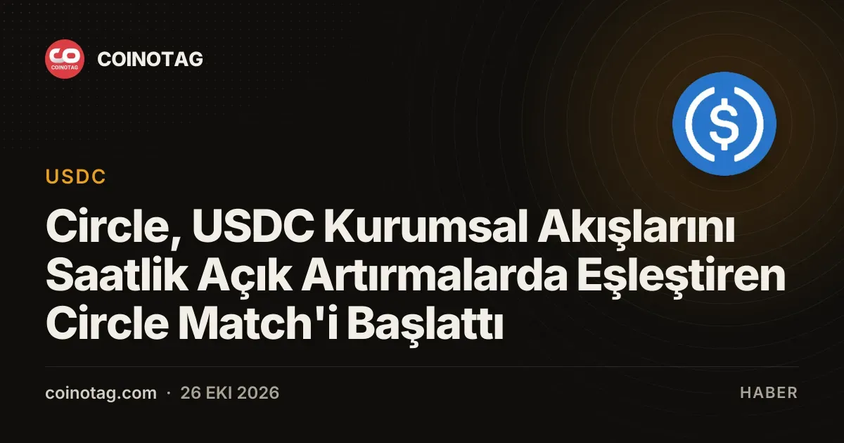 Circle, USDC Kurumsal Akışlarını Saatlik Açık Artırmalarda Eşleştiren Circle Match'i Başlattı
