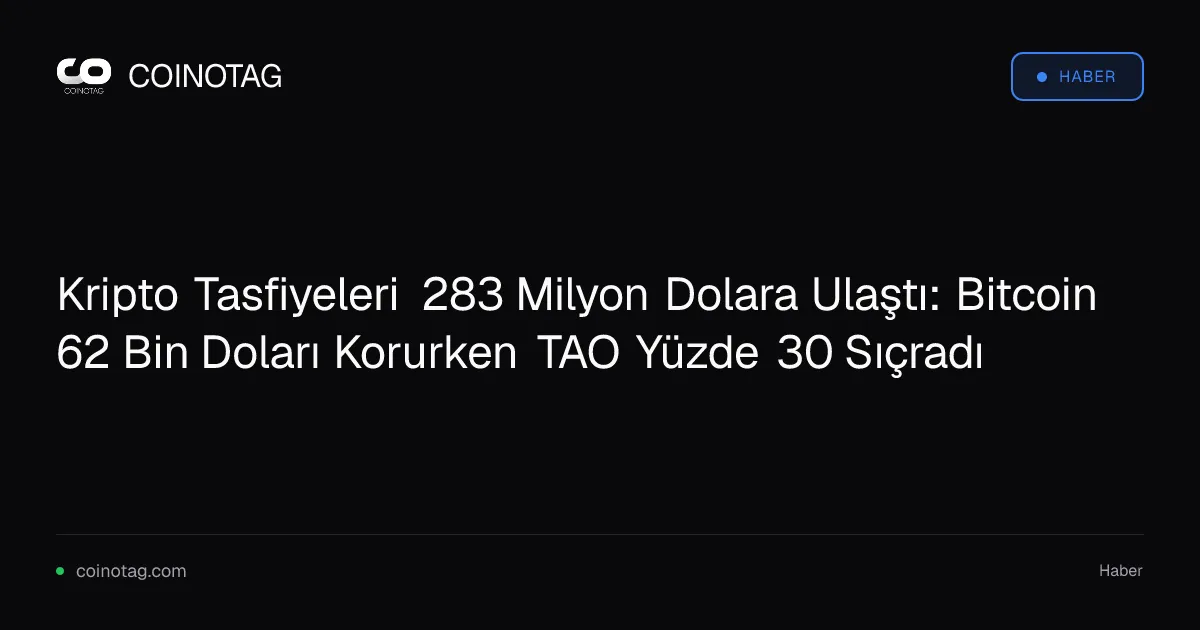 Kripto Tasfiyeleri 283 Milyon Dolara Ulaştı: Bitcoin 62 Bin Doları Korurken TAO Yüzde 30 Sıçradı