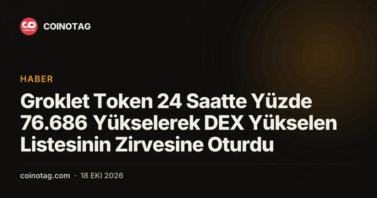 Groklet Token 24 Saatte Yüzde 76.686 Yükselerek DEX Yükselen Listesinin Zirvesine Oturdu