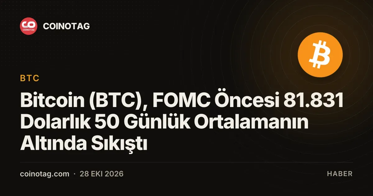 Bitcoin (BTC), FOMC Öncesi 81.831 Dolarlık 50 Günlük Ortalamanın Altında Sıkıştı