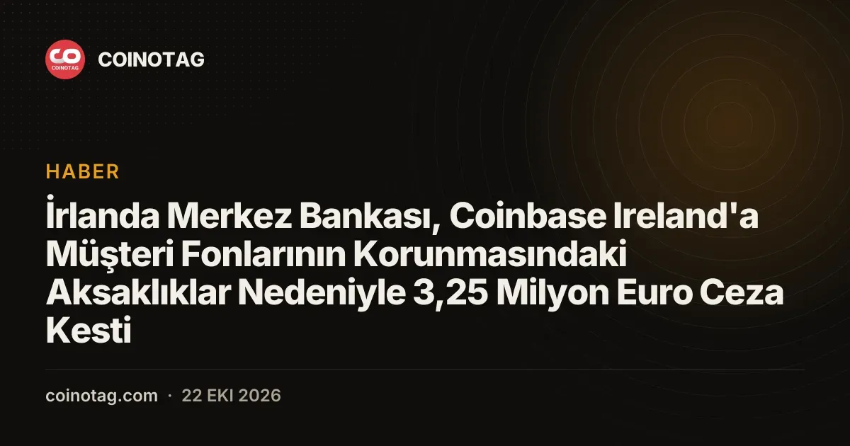 İrlanda Merkez Bankası, Coinbase Ireland'a Müşteri Fonlarının Korunmasındaki Aksaklıklar Nedeniyle 3,25 Milyon Euro Ceza Kesti