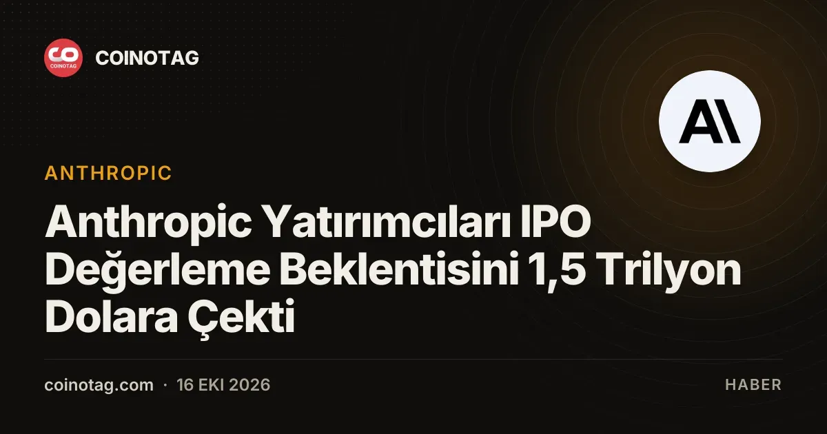 Anthropic Yatırımcıları IPO Değerleme Beklentisini 1,5 Trilyon Dolara Çekti