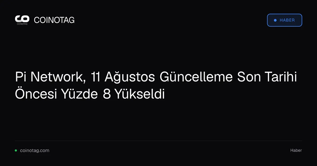 Pi Network, 11 Ağustos Güncelleme Son Tarihi Öncesi Yüzde 8 Yükseldi