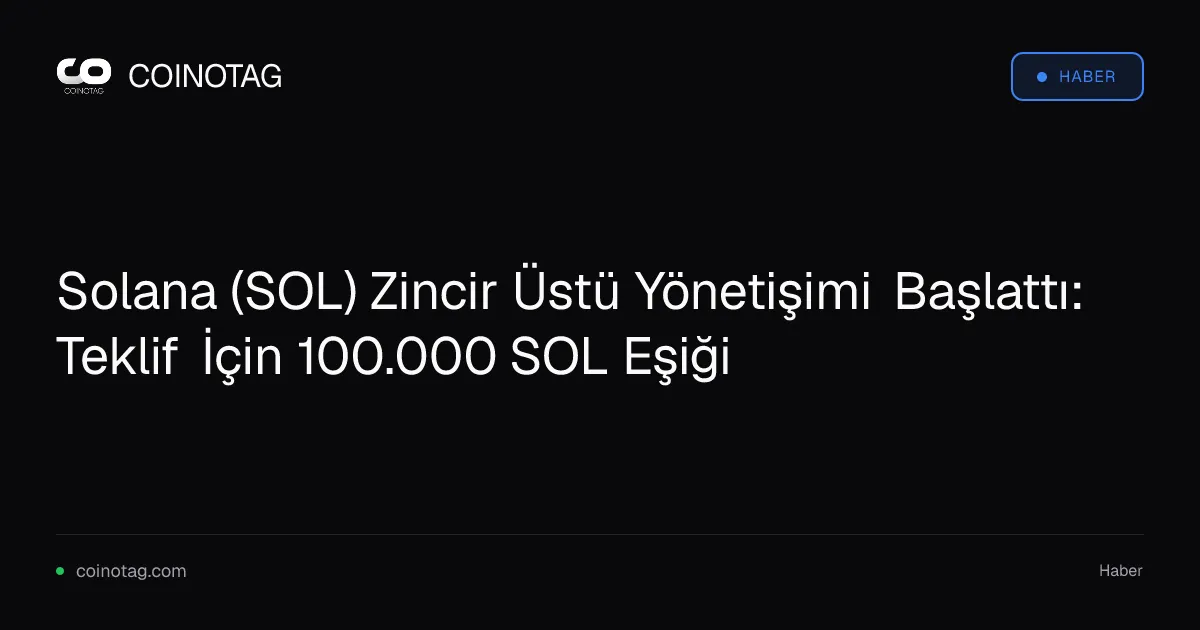 Solana (SOL) Zincir Üstü Yönetişimi Başlattı: Teklif İçin 100.000 SOL Eşiği