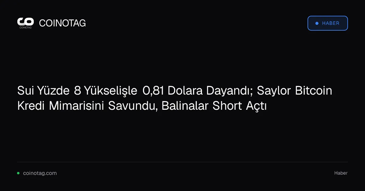 Sui Yüzde 8 Yükselişle 0,81 Dolara Dayandı; Saylor Bitcoin Kredi Mimarisini Savundu, Balinalar Short Açtı