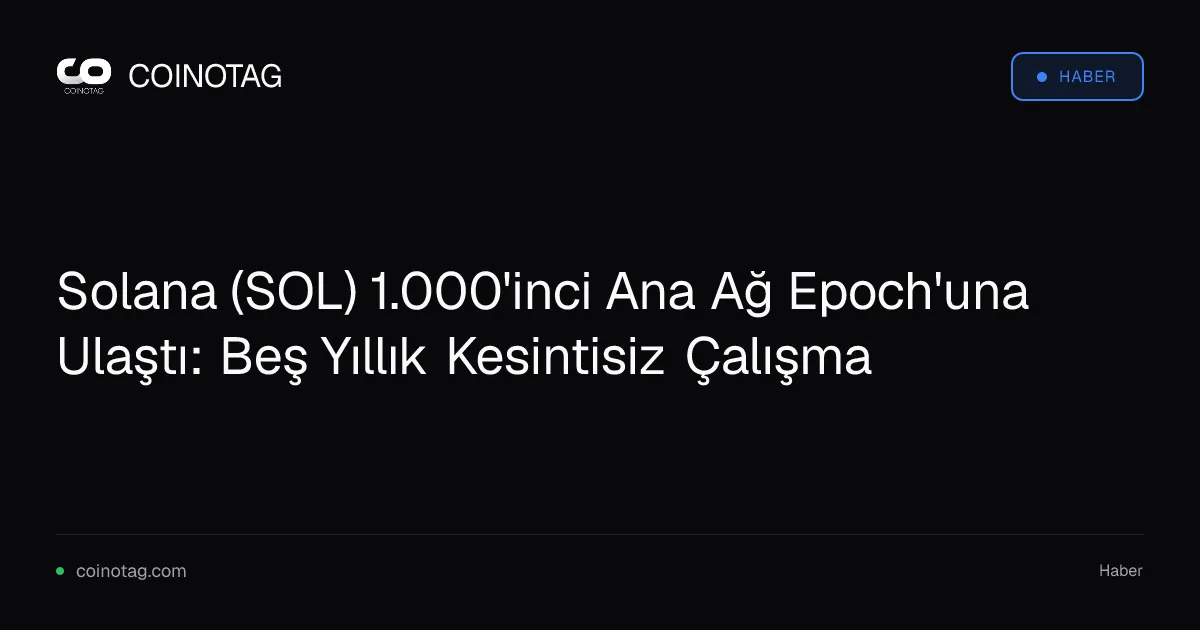 Solana (SOL) 1.000'inci Ana Ağ Epoch'una Ulaştı: Beş Yıllık Kesintisiz Çalışma