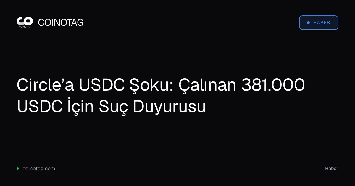 Circle’a USDC Şoku: Çalınan 381.000 USDC İçin Suç Duyurusu