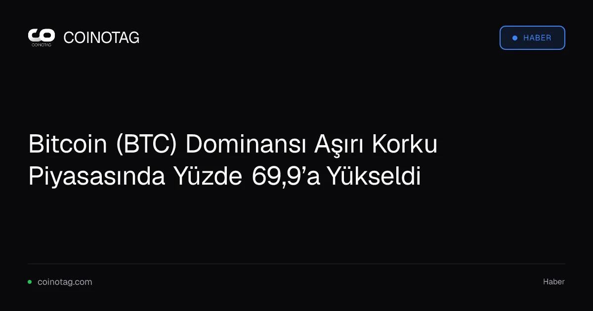 Bitcoin (BTC) Dominansı Aşırı Korku Piyasasında Yüzde 69,9’a Yükseldi