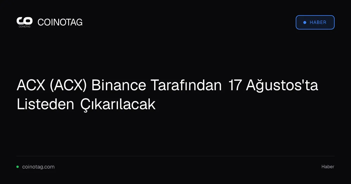 ACX (ACX) Binance Tarafından 17 Ağustos'ta Listeden Çıkarılacak