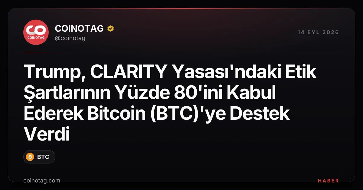 Trump, CLARITY Yasası'ndaki Etik Şartlarının Yüzde 80'ini Kabul Ederek Bitcoin (BTC)'ye Destek Verdi