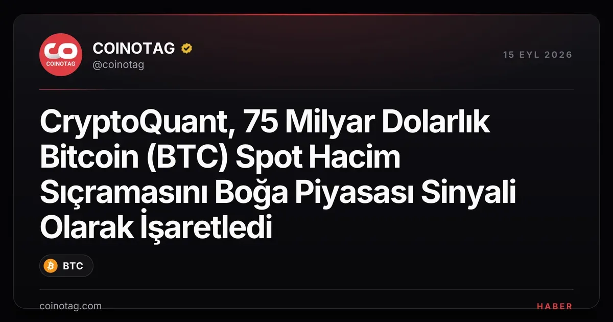 CryptoQuant, 75 Milyar Dolarlık Bitcoin (BTC) Spot Hacim Sıçramasını Boğa Piyasası Sinyali Olarak İşaretledi