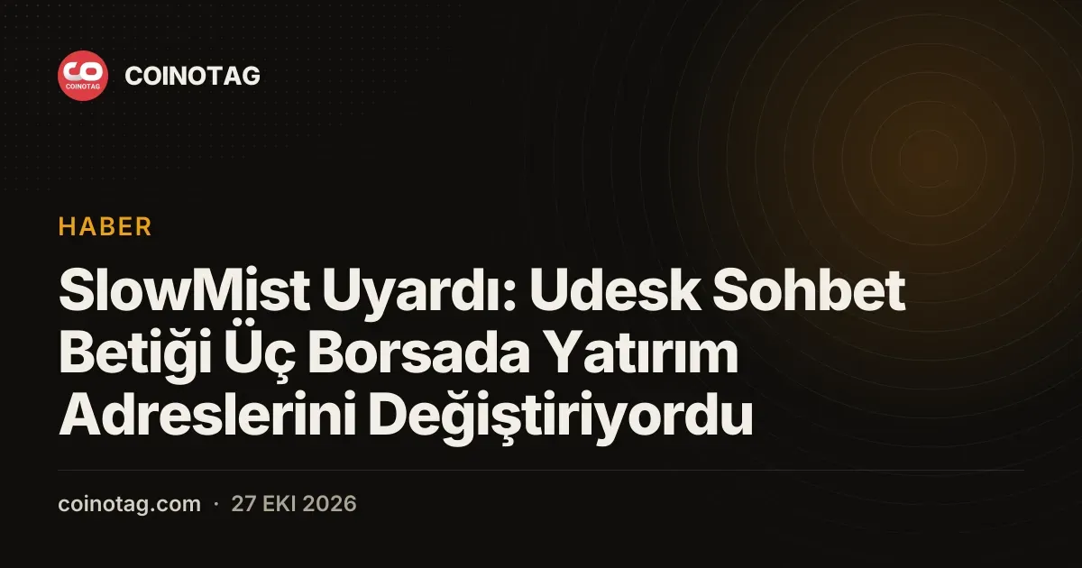 SlowMist Uyardı: Udesk Sohbet Betiği Üç Borsada Yatırım Adreslerini Değiştiriyordu