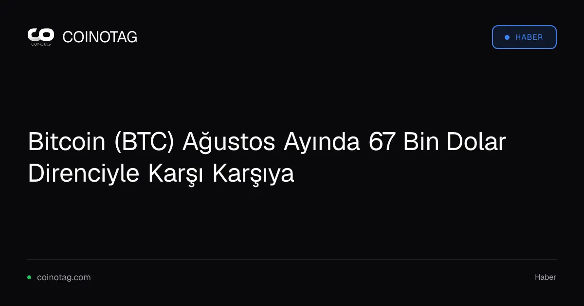 Bitcoin (BTC) Ağustos Ayında 67 Bin Dolar Direnciyle Karşı Karşıya