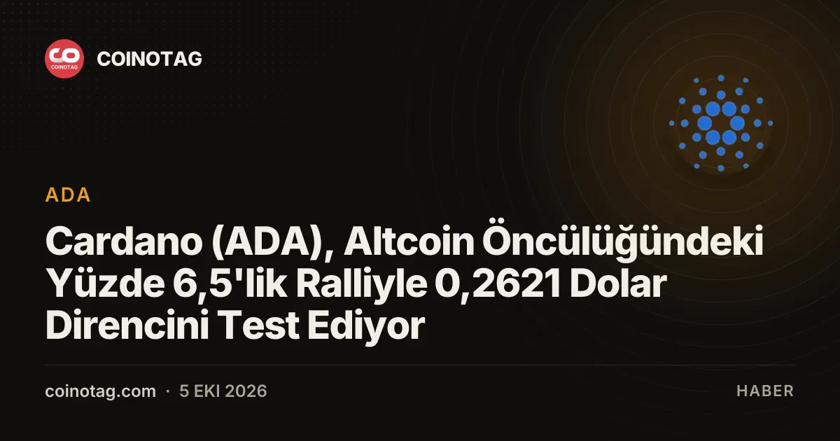 Cardano (ADA), Altcoin Öncülüğündeki Yüzde 6,5'lik Ralliyle 0,2621 Dolar Direncini Test Ediyor