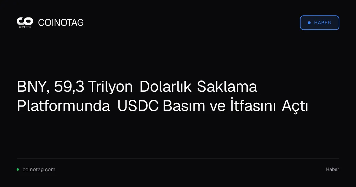 BNY, 59,3 Trilyon Dolarlık Saklama Platformunda USDC Basım ve İtfasını Açtı