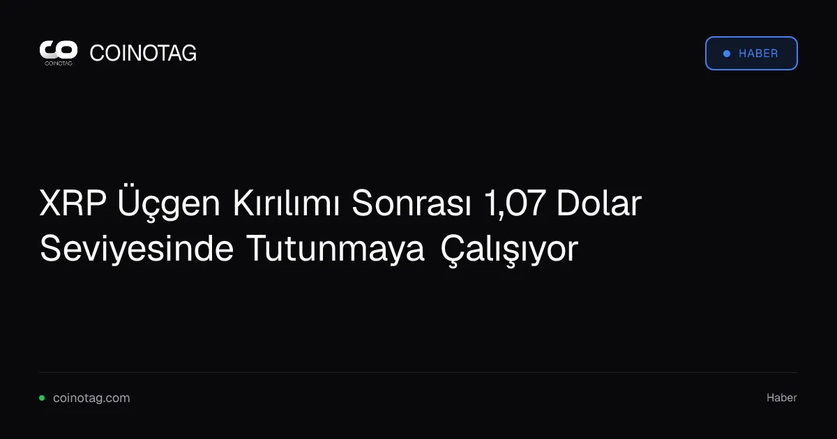 XRP Üçgen Kırılımı Sonrası 1,07 Dolar Seviyesinde Tutunmaya Çalışıyor