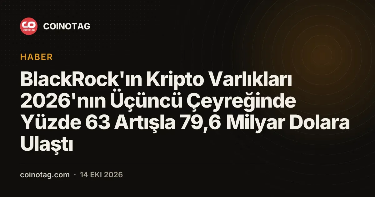 BlackRock kripto varliklari 2026 üçüncü ceyreginde 79,6 milyar dolara yukseldi