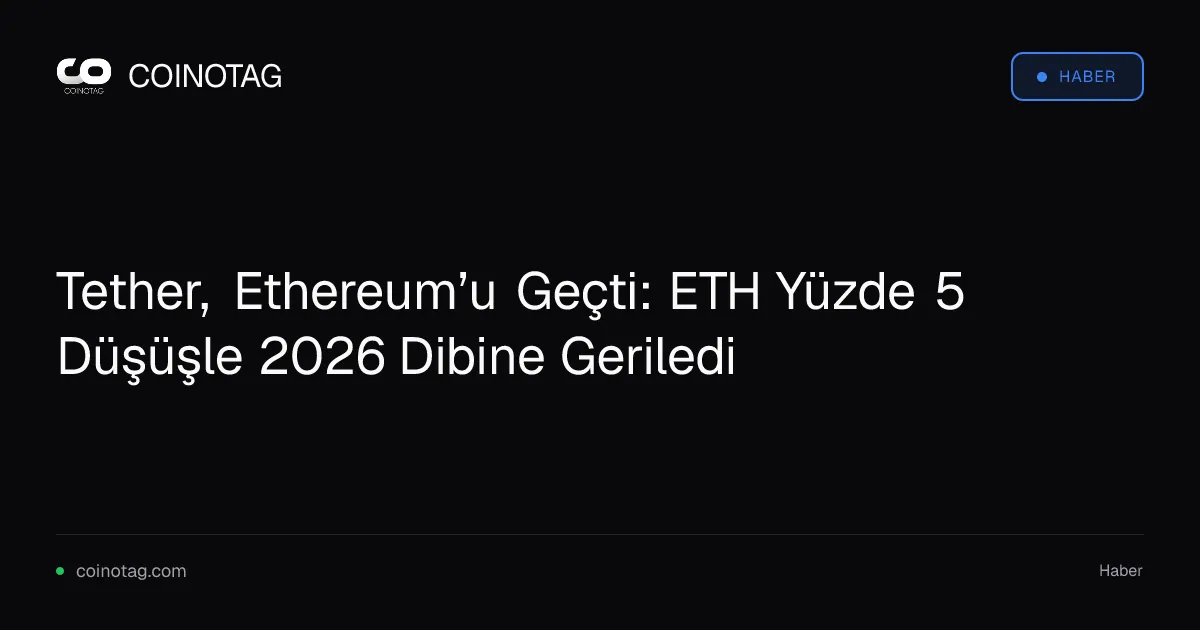 Tether, Ethereum’u Geçti: ETH Yüzde 5 Düşüşle 2026 Dibine Geriledi