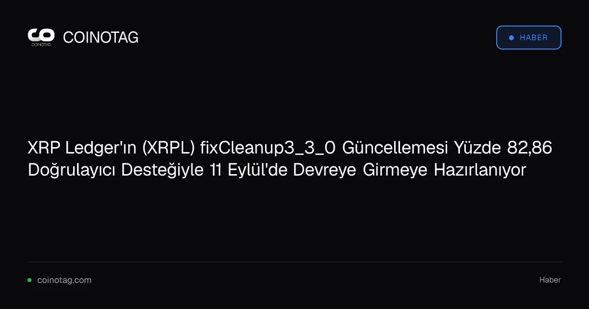 XRP Ledger'ın (XRPL) fixCleanup3_3_0 Güncellemesi Yüzde 82,86 Doğrulayıcı Desteğiyle 11 Eylül'de Devreye Girmeye Hazırlanıyor