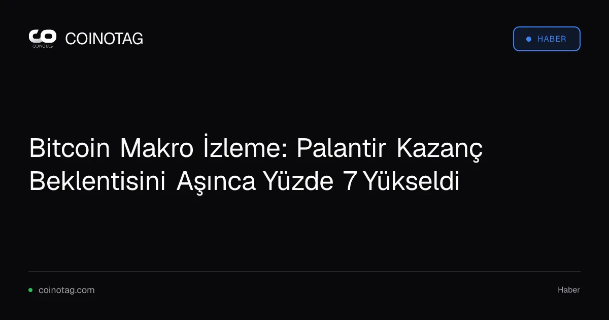 Bitcoin Makro İzleme: Palantir Kazanç Beklentisini Aşınca Yüzde 7 Yükseldi