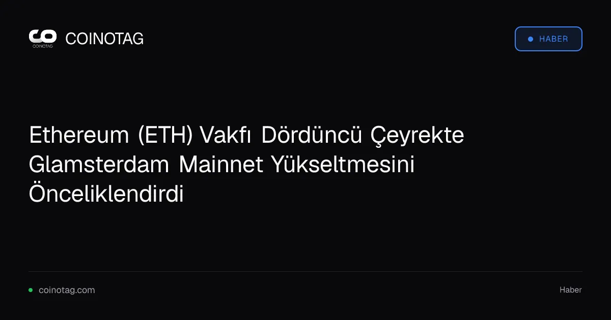 Ethereum (ETH) Vakfı Dördüncü Çeyrekte Glamsterdam Mainnet Yükseltmesini Önceliklendirdi