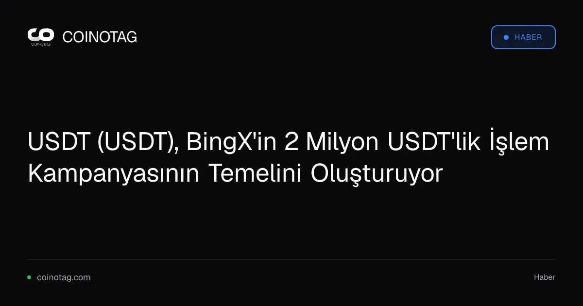 BingX, 2 milyon USDT ödüllü işlem kampanyası ile USDT'yi öne çıkarıyor