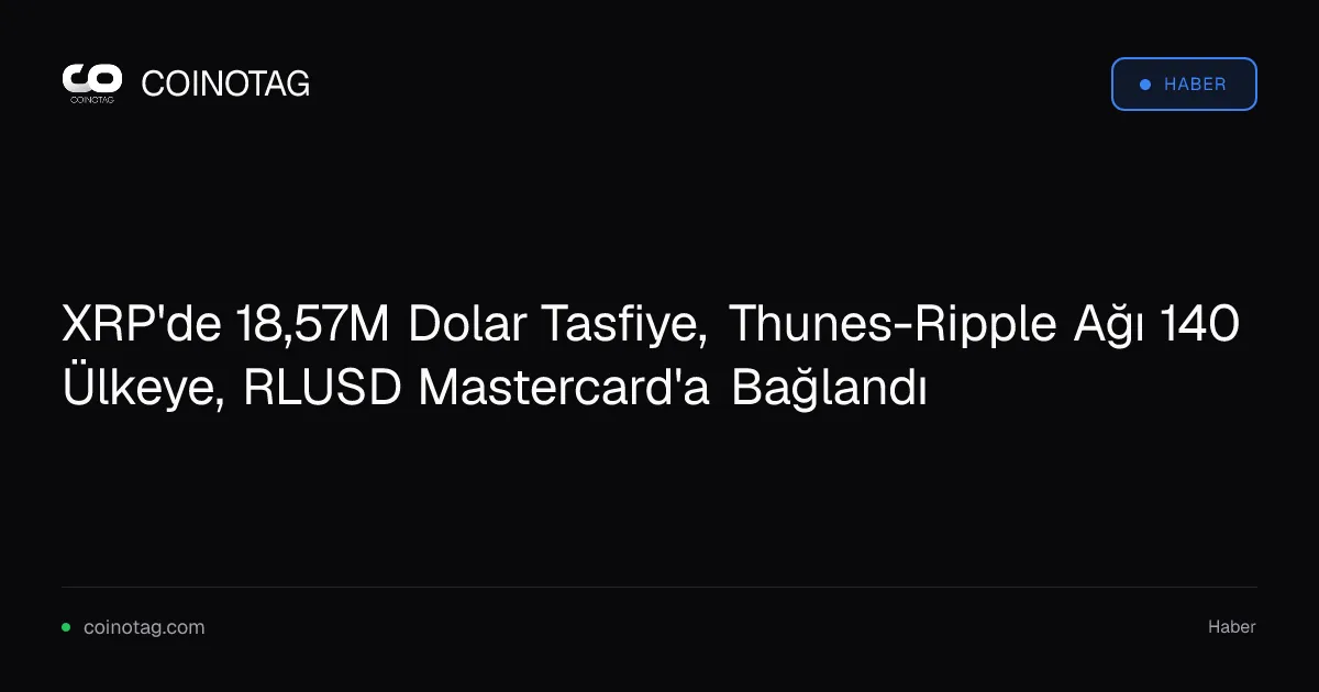 XRP'de 18,57M Dolar Tasfiye, Thunes-Ripple Ağı 140 Ülkeye, RLUSD Mastercard'a Bağlandı