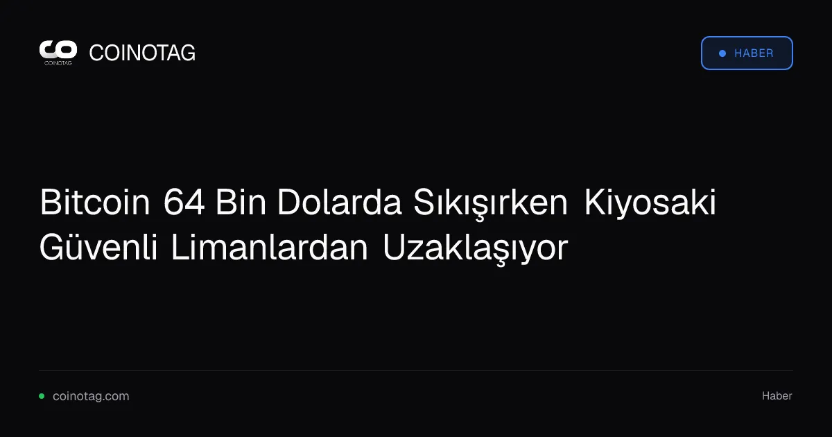 Bitcoin 64 Bin Dolarda Sıkışırken Kiyosaki Güvenli Limanlardan Uzaklaşıyor