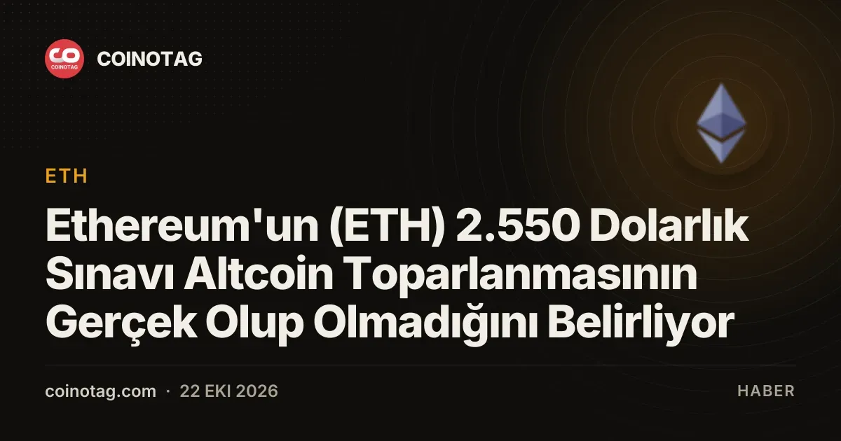 Ethereum'un (ETH) 2.550 Dolarlık Sınavı Altcoin Toparlanmasının Gerçek Olup Olmadığını Belirliyor
