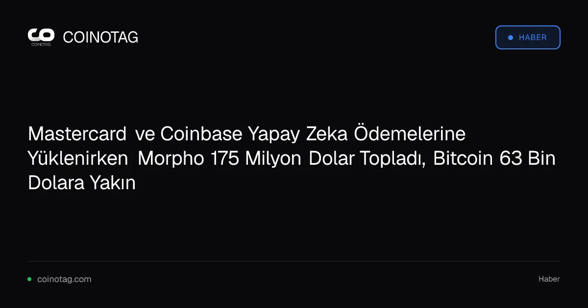 Mastercard ve Coinbase Yapay Zeka Ödemelerine Yüklenirken Morpho 175 Milyon Dolar Topladı, Bitcoin 63 Bin Dolara Yakın