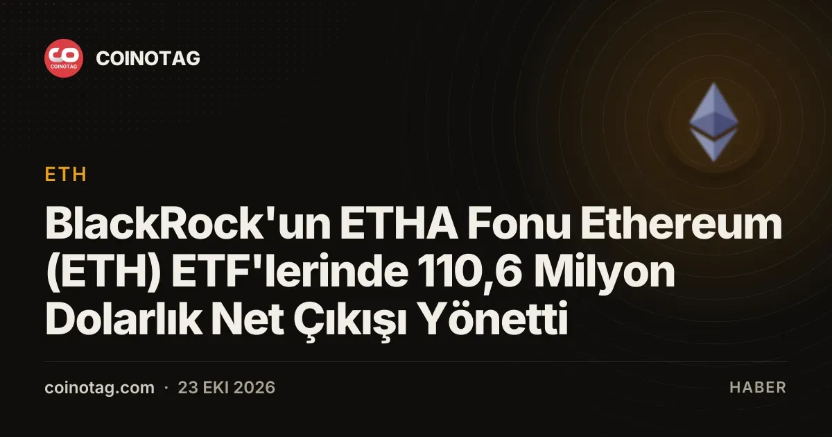BlackRock'un Ethereum ETF'si 110,6 milyon dolarlık net çıkışla dikkat çekti
