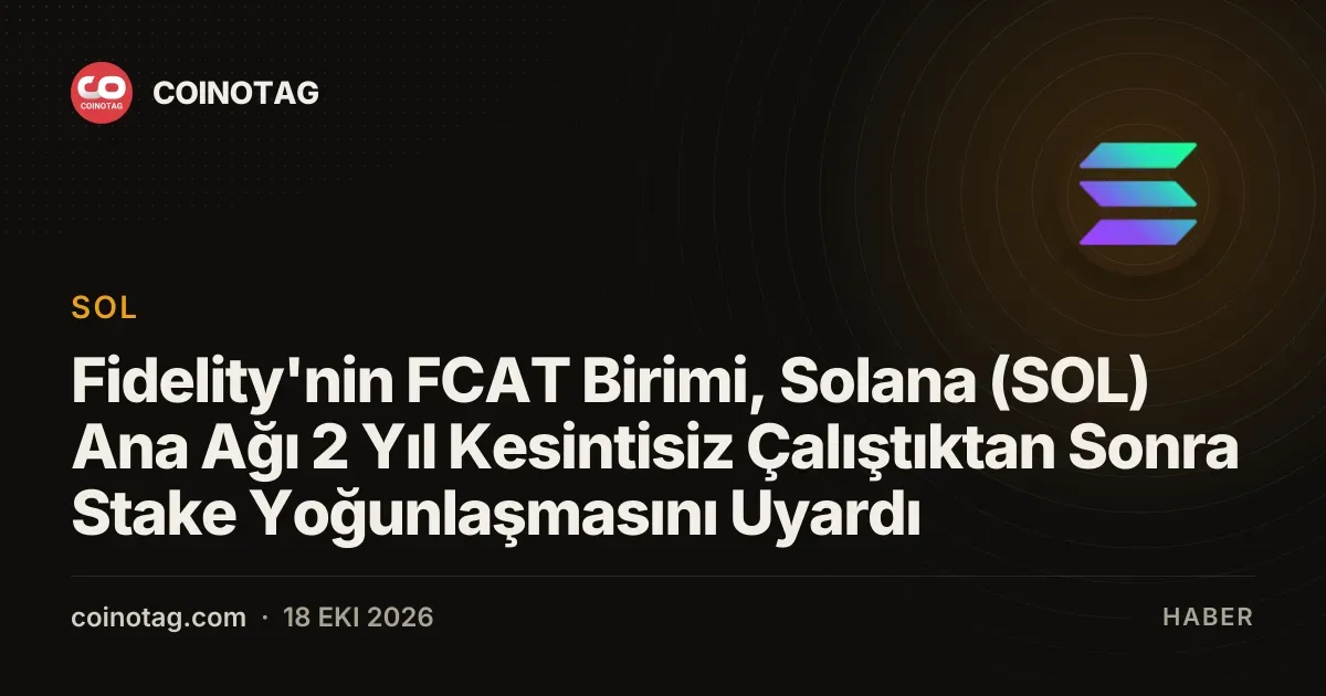 Fidelity'nin FCAT Birimi, Solana (SOL) Ana Ağı 2 Yıl Kesintisiz Çalıştıktan Sonra Stake Yoğunlaşmasını Uyardı