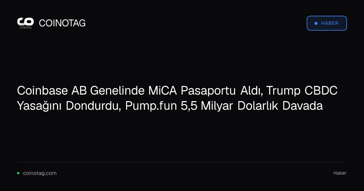 Coinbase AB Genelinde MiCA Pasaportu Aldı, Trump CBDC Yasağını Dondurdu, Pump.fun 5,5 Milyar Dolarlık Davada