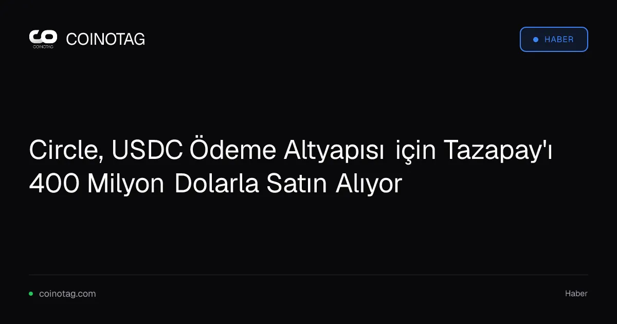 Circle, Tazapay'ı 400 milyon dolara satın alarak pazar payını artırıyor