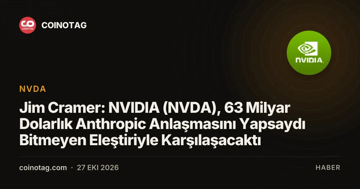 Jim Cramer: NVIDIA (NVDA), 63 Milyar Dolarlık Anthropic Anlaşmasını Yapsaydı Bitmeyen Eleştiriyle Karşılaşacaktı