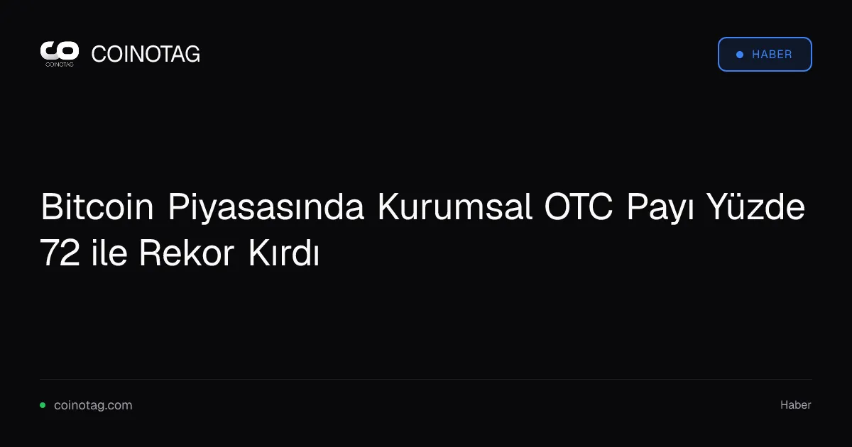 Bitcoin Piyasasında Kurumsal OTC Payı Yüzde 72 ile Rekor Kırdı