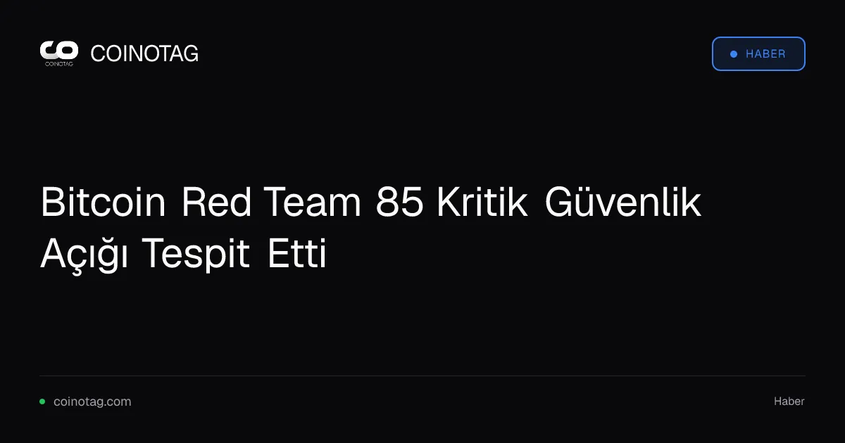 Bitcoin Red Team 85 Kritik Güvenlik Açığı Tespit Etti