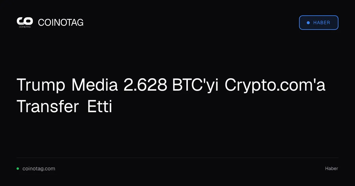 Trump Media 2.628 BTC'yi Crypto.com'a Transfer Etti