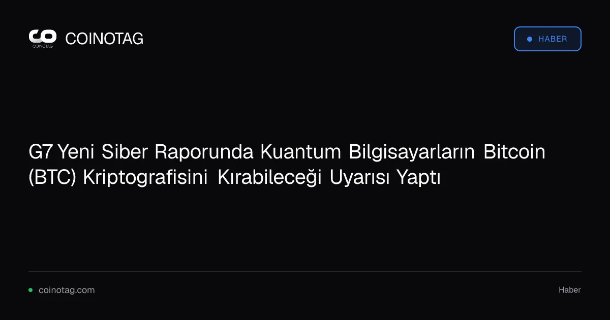 G7 Yeni Siber Raporunda Kuantum Bilgisayarların Bitcoin (BTC) Kriptografisini Kırabileceği Uyarısı Yaptı