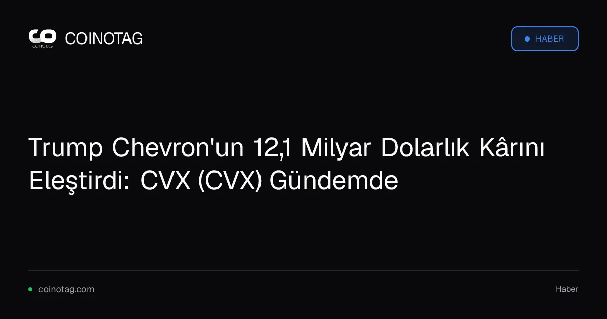 Trump Chevron'un 12,1 Milyar Dolarlık Kârını Eleştirdi: CVX (CVX) Gündemde