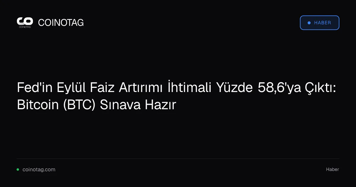 Fed'in Eylül faiz artırımı ihtimali %58,6 ile Bitcoin için risk oluşturuyor