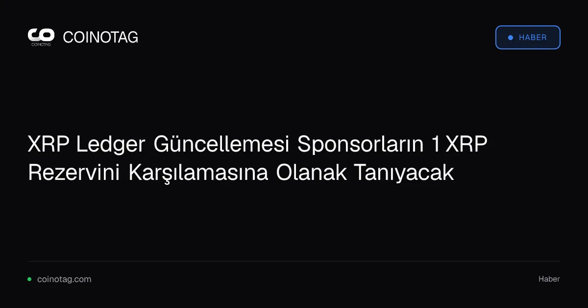 XRP Ledger Güncellemesi Sponsorların 1 XRP Rezervini Karşılamasına Olanak Tanıyacak