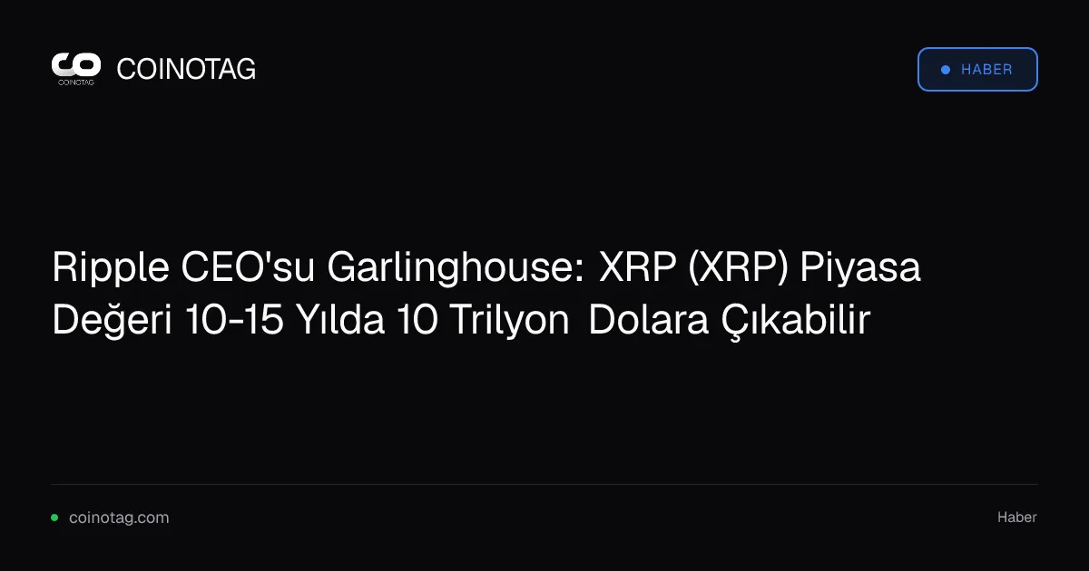 Ripple CEO'su Garlinghouse, XRP piyasa değerinin 10 trilyon dolara çıkabileceğini öngörüyor