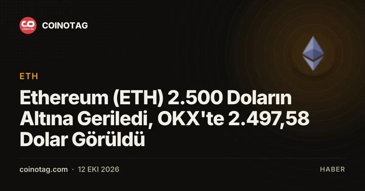 Ethereum (ETH) 2.500 Doların Altına Geriledi, OKX'te 2.497,58 Dolar Görüldü