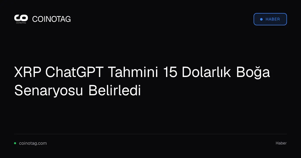 XRP ChatGPT Tahmini 15 Dolarlık Boğa Senaryosu Belirledi
