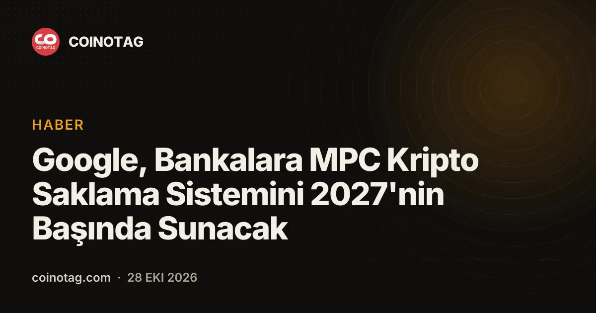 Google, Bankalara MPC Kripto Saklama Sistemini 2027'nin Başında Sunacak