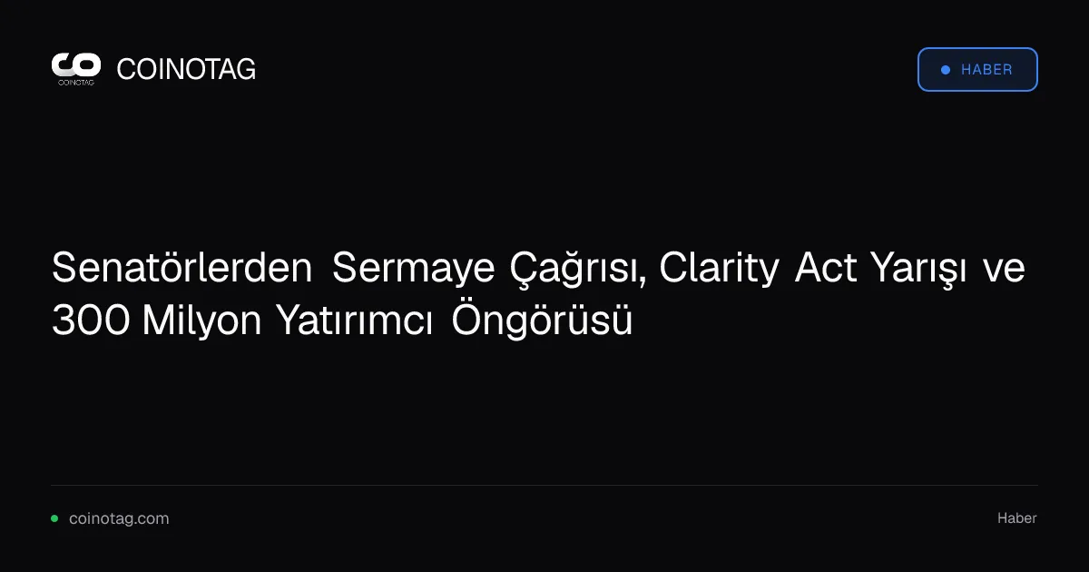 Senatörlerden Sermaye Çağrısı, Clarity Act Yarışı ve 300 Milyon Yatırımcı Öngörüsü