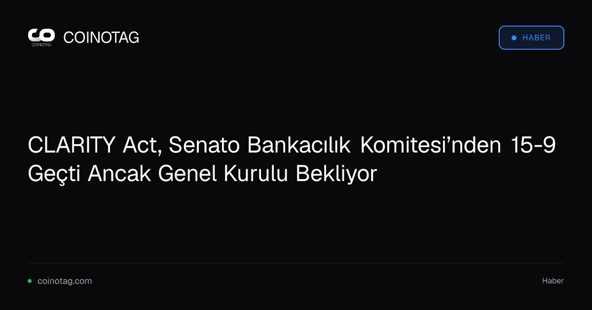 CLARITY Act, Senato Bankacılık Komitesi’nden 15-9 Geçti Ancak Genel Kurulu Bekliyor