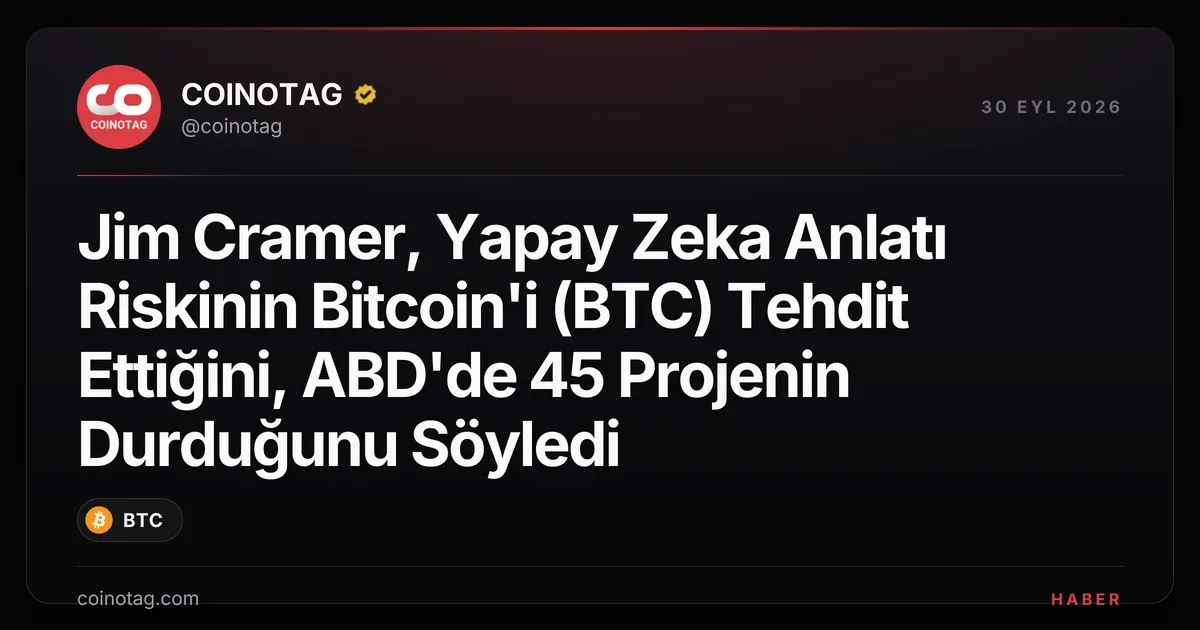 Jim Cramer, Yapay Zeka Anlatı Riskinin Bitcoin'i (BTC) Tehdit Ettiğini, ABD'de 45 Projenin Durduğunu Söyledi